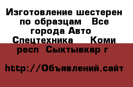 Изготовление шестерен по образцам - Все города Авто » Спецтехника   . Коми респ.,Сыктывкар г.